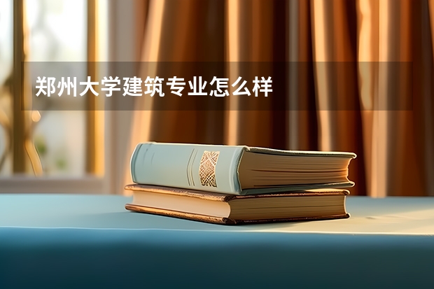 郑州大学建筑专业怎么样