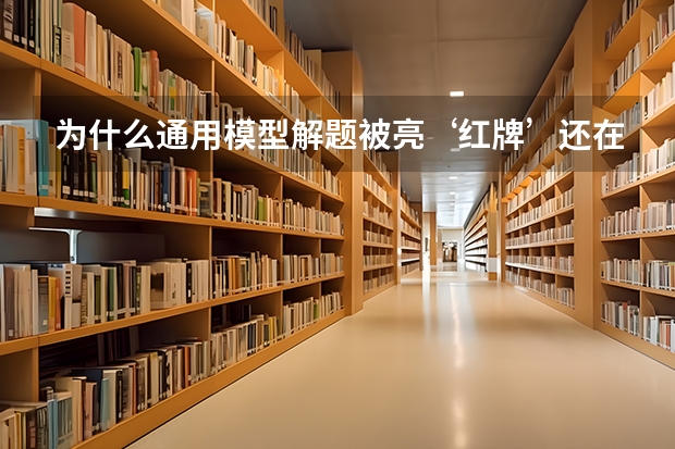为什么通用模型解题被亮‘红牌’还在电视上播？
