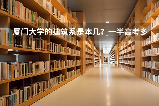 厦门大学的建筑系是本几？一半高考多少分能考上建筑专业？