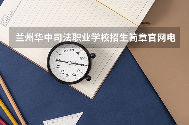 兰州华中司法职业学校招生简章官网电话师资怎么样