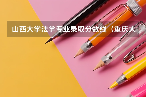 山西大学法学专业录取分数线（重庆大学法学专业录取分数线）