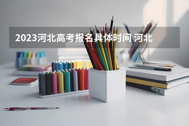 2023河北高考报名具体时间 河北高考461分有可能上的大学有哪些