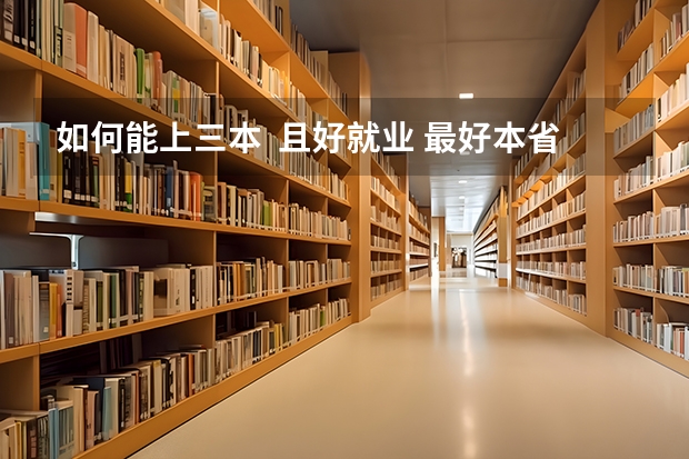 如何能上三本  且好就业 最好本省的  我是河北理科