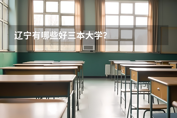 辽宁有哪些好三本大学？
