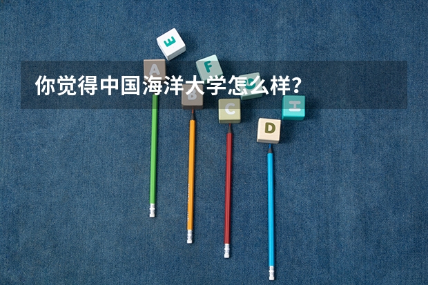 你觉得中国海洋大学怎么样？