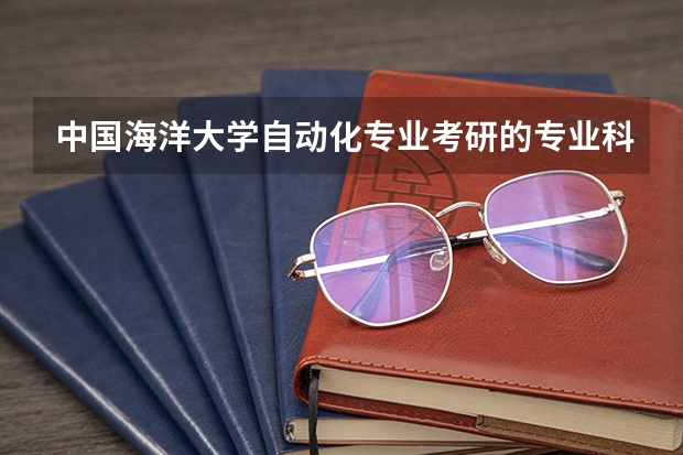 中国海洋大学自动化专业考研的专业科目及往年录取分数线，招多少人？