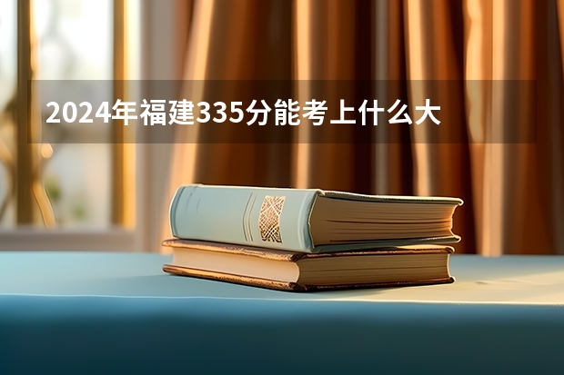 2024年福建335分能考上什么大学？