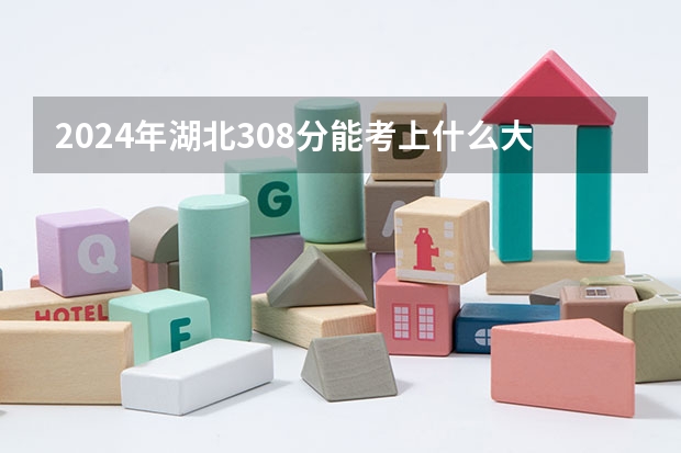 2024年湖北308分能考上什么大学？