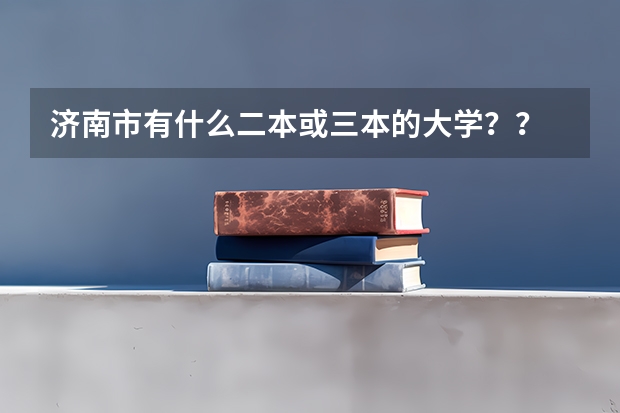 济南市有什么二本或三本的大学？？