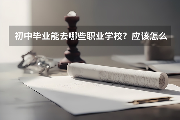 初中毕业能去哪些职业学校？应该怎么选择？