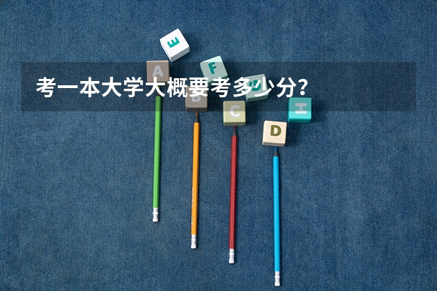 考一本大学大概要考多少分？