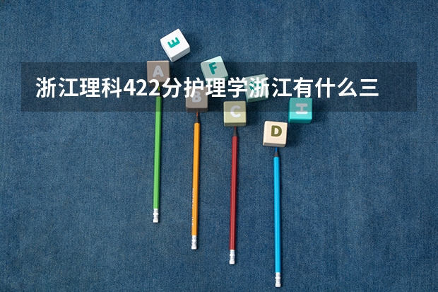 浙江理科422分护理学浙江有什么三本大学可以上？