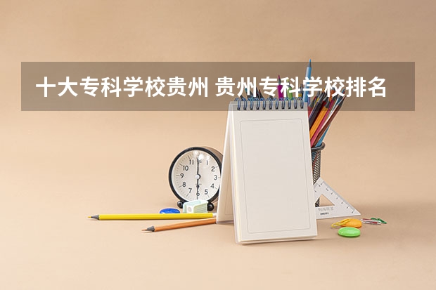 十大专科学校贵州 贵州专科学校排名榜