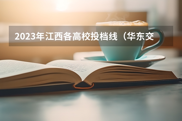 2023年江西各高校投档线（华东交通大学2023录取分数线）