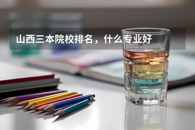 山西三本院校排名，什么专业好