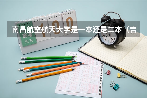 南昌航空航天大学是一本还是二本（吉林长春航空航天大学录取分数线）