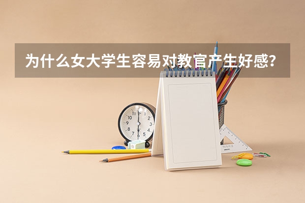 为什么女大学生容易对教官产生好感？