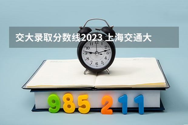 交大录取分数线2023 上海交通大学医学院分数线