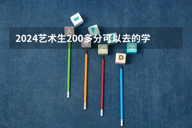 2024艺术生200多分可以去的学校 哪些院校能录取