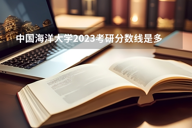 中国海洋大学2023考研分数线是多少？