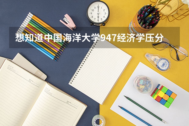 想知道中国海洋大学947经济学压分压到什么程度？