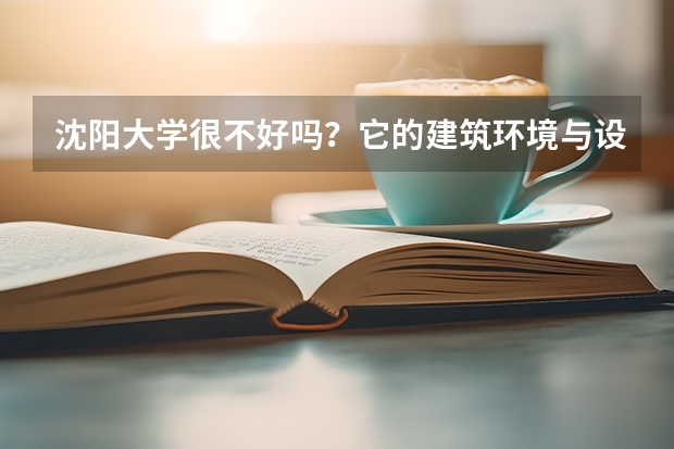 沈阳大学很不好吗？它的建筑环境与设备工程专业怎么样？毕业就业率怎么样？高手请教，谢谢！
