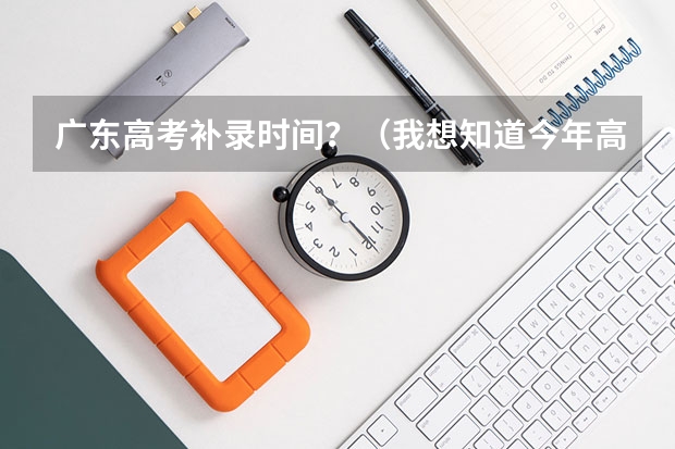 广东高考补录时间？（我想知道今年高考第三批专科参加补录的学校名单,急.）