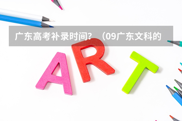 广东高考补录时间？（09广东文科的补录学校名单··）
