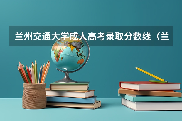 兰州交通大学成人高考录取分数线（兰交大二本录取分数线）