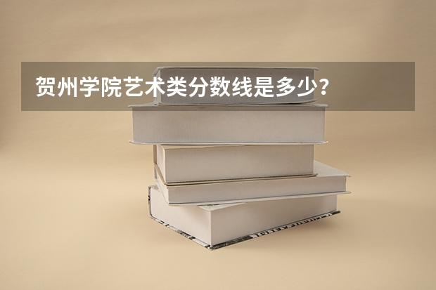 贺州学院艺术类分数线是多少？