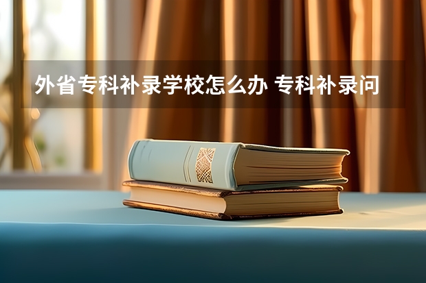 外省专科补录学校怎么办 专科补录问题