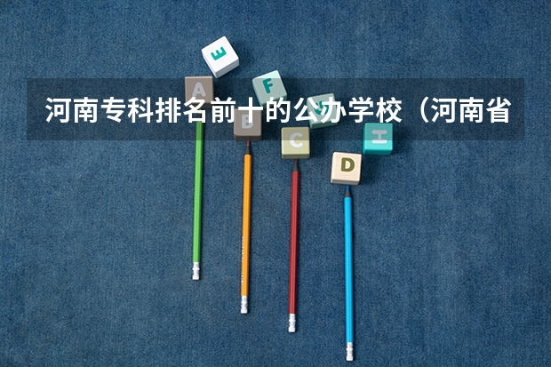 河南专科排名前十的公办学校（河南省较好的专科学校）