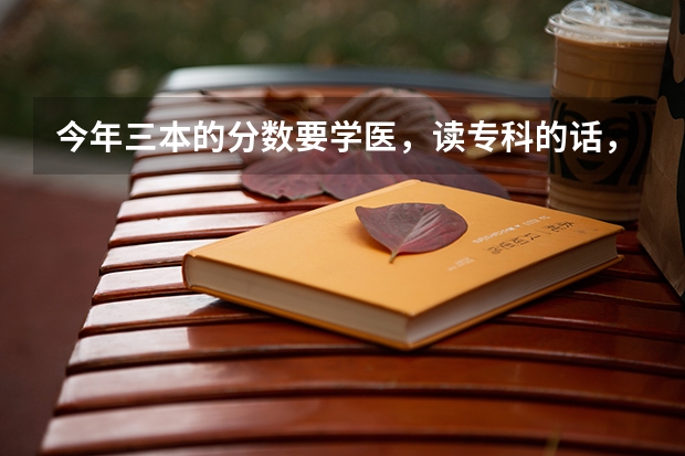 今年三本的分数要学医，读专科的话，哪里的医专好（要可以专升本的）。