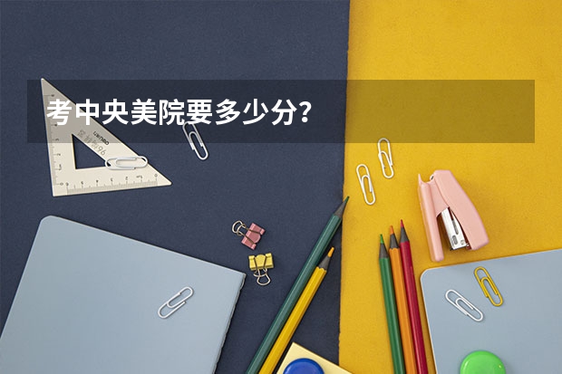 考中央美院要多少分？
