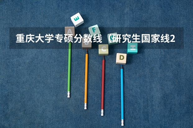 重庆大学专硕分数线（研究生国家线2023分数线公布专硕）