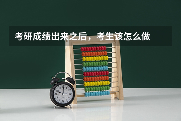 考研成绩出来之后，考生该怎么做