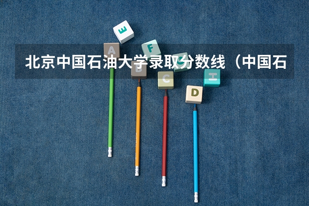北京中国石油大学录取分数线(中国石油大学录取分数线)