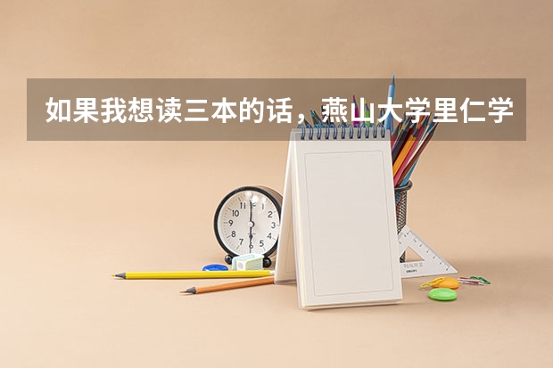 如果我想读三本的话，燕山大学里仁学院、南开大学滨海学院和天津大学仁爱学院，哪个最好呀？