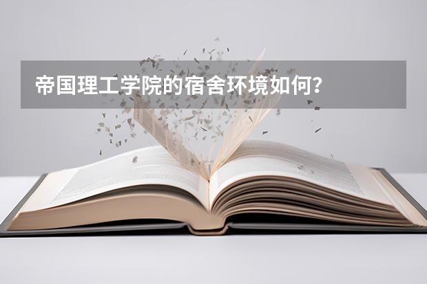 帝国理工学院的宿舍环境如何？