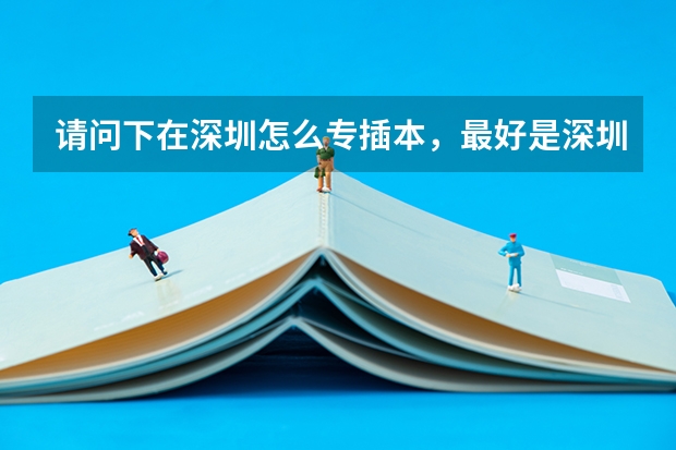 请问下在深圳怎么专插本，最好是深圳大学的。
