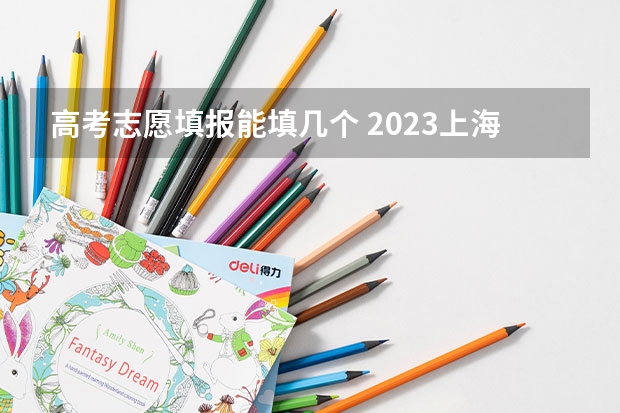 高考志愿填报能填几个 2023上海三校生最多能报几个学校？