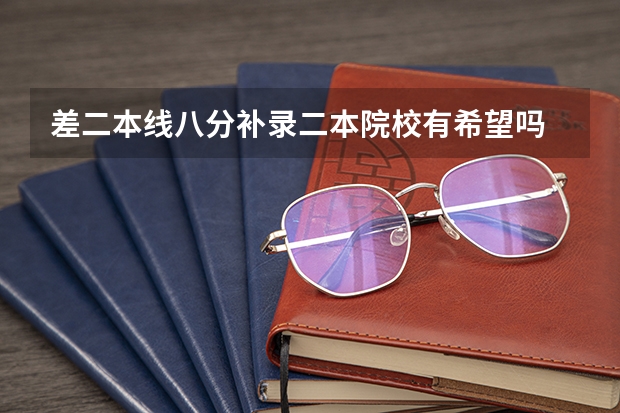 差二本线八分补录二本院校有希望吗