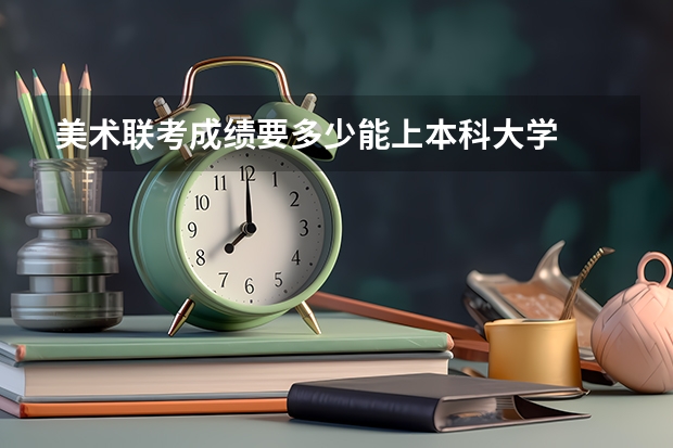 美术联考成绩要多少能上本科大学