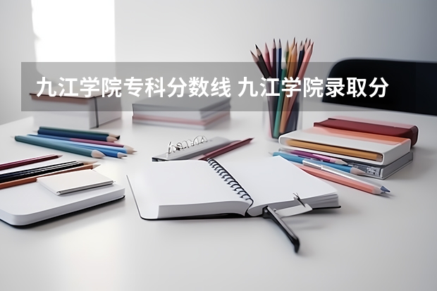 九江学院专科分数线 九江学院录取分数线2023专科生