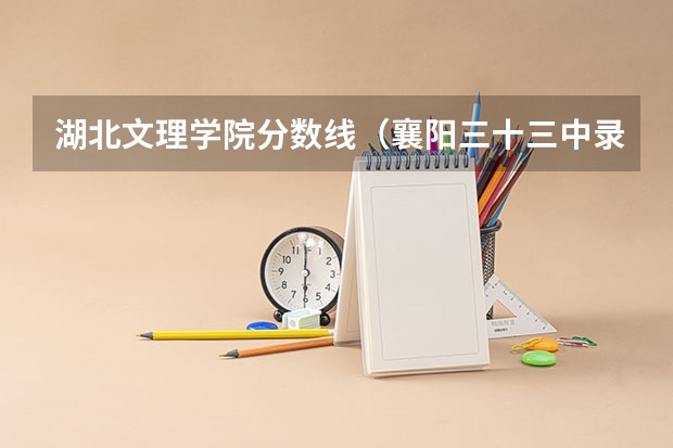 湖北文理学院分数线（襄阳三十三中录取分数线）