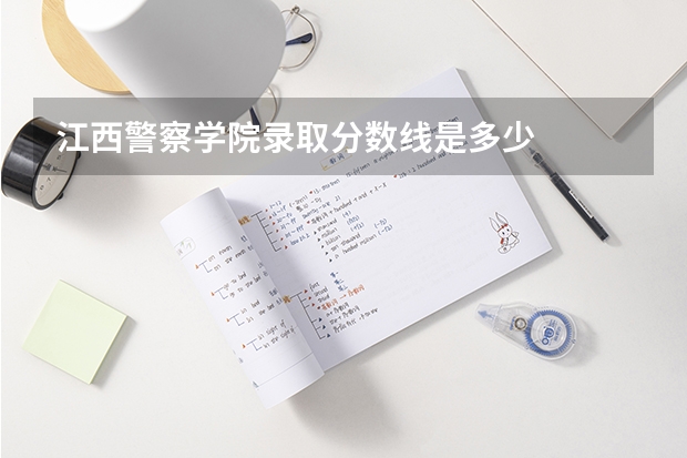 江西警察学院录取分数线是多少
