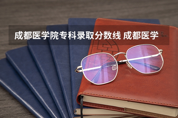 成都医学院专科录取分数线 成都医学院护理专业分数线