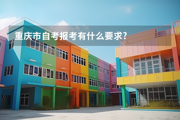 重庆市自考报考有什么要求?