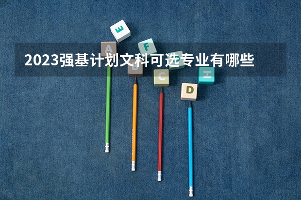 2023强基计划文科可选专业有哪些 可以报什么学校