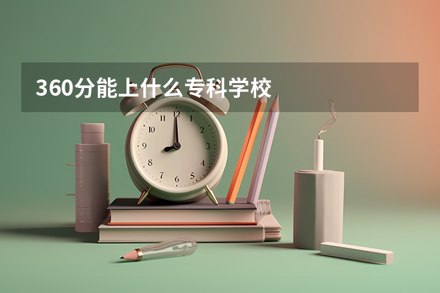 360分能上什么专科学校
